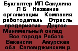 Бухгалтер ИП Сакулина Л.Б › Название организации ­ Компания-работодатель › Отрасль предприятия ­ Другое › Минимальный оклад ­ 1 - Все города Работа » Вакансии   . Амурская обл.,Селемджинский р-н